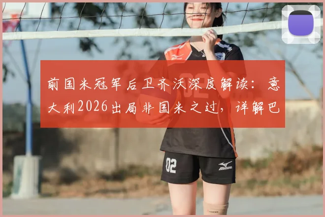 前国米冠军后卫齐沃深度解读：意大利2026出局非国米之过，详解巴斯托尼如何从挫折中崛起
