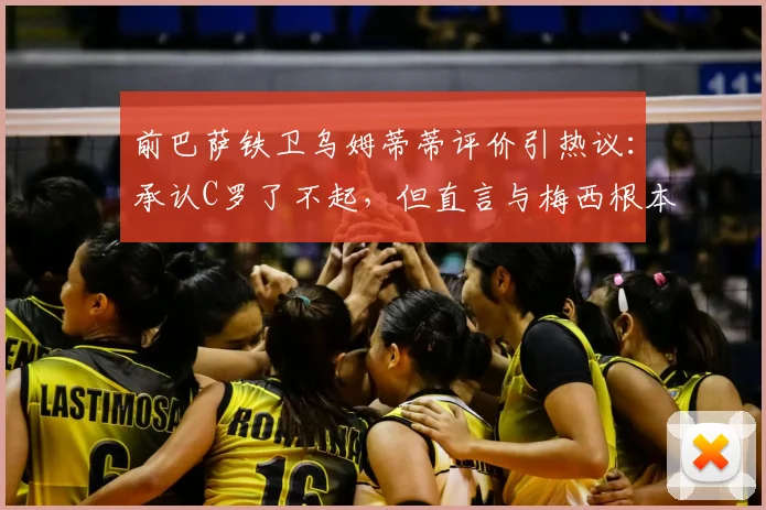 前巴萨铁卫乌姆蒂蒂评价引热议:承认C罗了不起,但直言与梅西根本没有可比性,背后原因深度解读