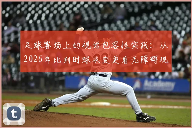 足球赛场上的视觉包容性实践：从2026年比利时球衣变更看无障碍观赛趋势