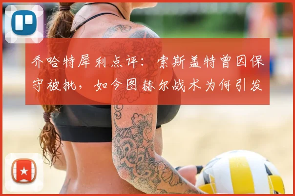 乔哈特犀利点评：索斯盖特曾因保守被批，如今图赫尔战术为何引发相似争议？2026年教练风格引思考