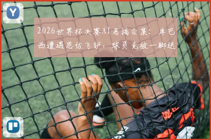 2026世界杯决赛AI恶搞合集：库巴西遭遇恩佐飞铲，球员竟被一脚送上月球引热议
