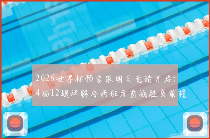 2026世界杯预言家明日竞猜开启：4场12题详解与西班牙首战胜负前瞻，附竞猜参与全攻略