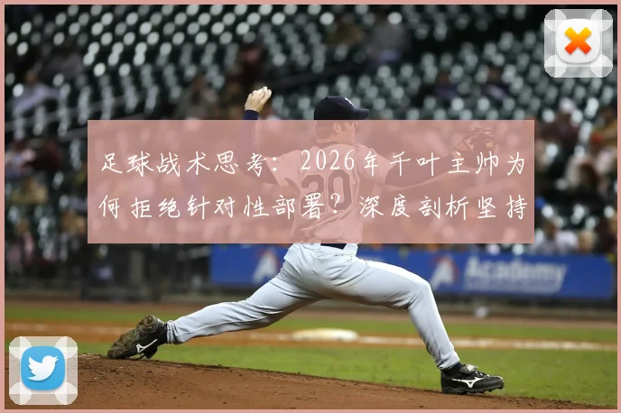 足球战术思考：2026年千叶主帅为何拒绝针对性部署？深度剖析坚持球队自身风格的重要性与实战价值