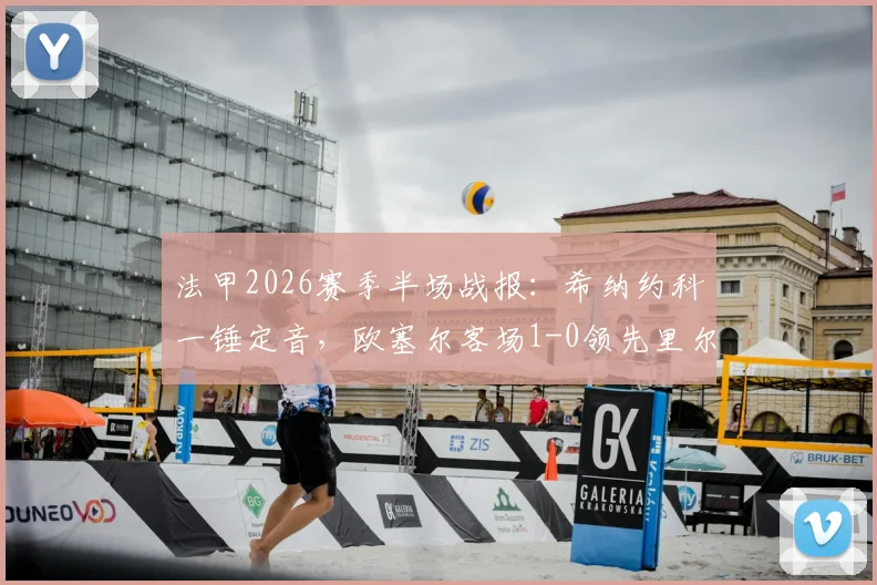 法甲2026赛季半场战报：希纳约科一锤定音，欧塞尔客场1-0领先里尔，升班马制造冷门