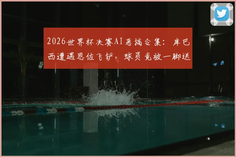 2026世界杯决赛AI恶搞合集:库巴西遭遇恩佐飞铲,球员竟被一脚送上月球引热议