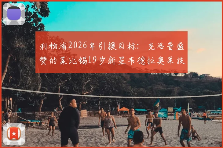 利物浦2026年引援目标：克洛普盛赞的莱比锡19岁新星韦德拉奥果技术解析与转会最新动态