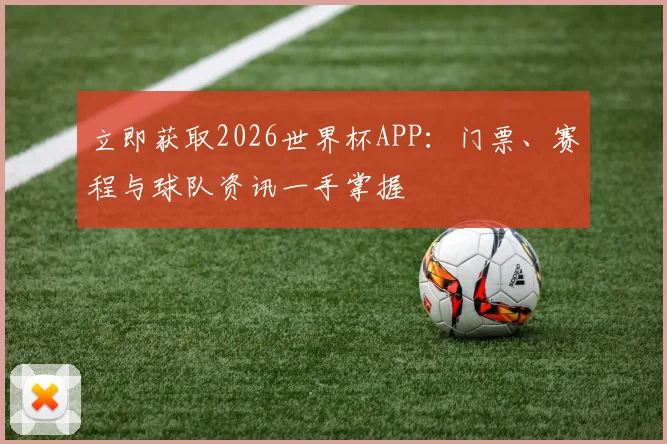 立即获取2026世界杯APP：门票、赛程与球队资讯一手掌握