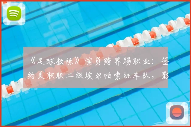 《足球教练》演员跨界踢职业：签约美职联二级埃尔帕索机车队，影视明星足球水平如何？