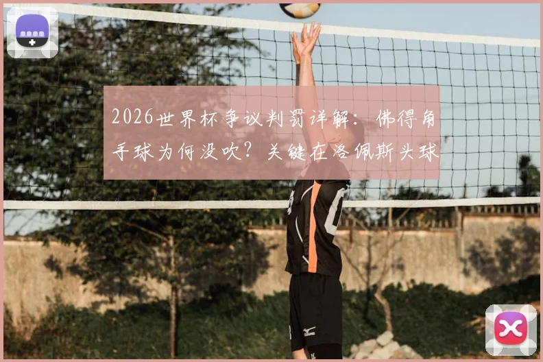 2026世界杯争议判罚详解：佛得角手球为何没吹？关键在洛佩斯头球先触球