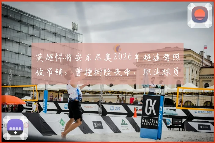 英超悍将安东尼奥2026年超速驾照被吊销，曾撞树险丧命，职业球员该如何管理场外风险？