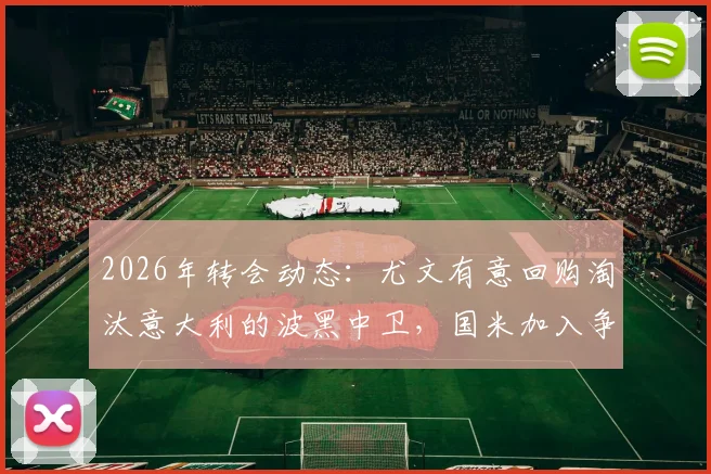 2026年转会动态：尤文有意回购淘汰意大利的波黑中卫，国米加入争夺，球员实力与交易前景分析