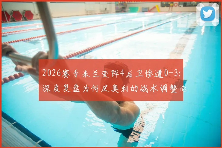 2026赛季米兰变阵4后卫惨遭0-3:深度复盘为何皮奥利的战术调整沦为乌迪内斯背景板