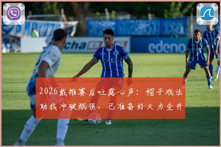 2026戴维赛后吐露心声:帽子戏法助我冲破瓶颈,已准备好火力全开迎接关键战