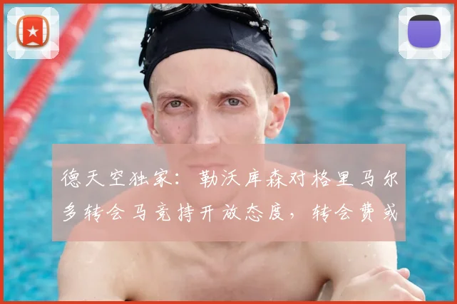 德天空独家：勒沃库森对格里马尔多转会马竞持开放态度，转会费或定在2500万欧元左右