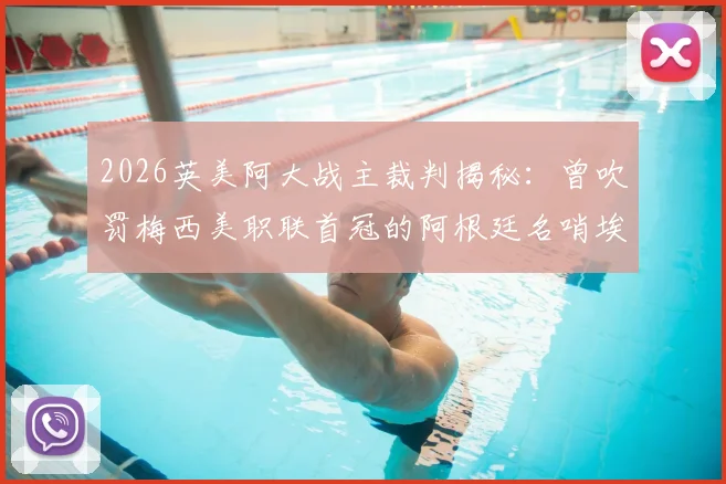 2026英美阿大战主裁判揭秘：曾吹罚梅西美职联首冠的阿根廷名哨埃尔法思