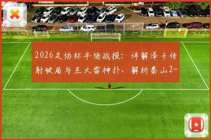 2026足协杯半场战报:详解泽卡传射破局与王大雷神扑,解析泰山2-0广西恒宸过程