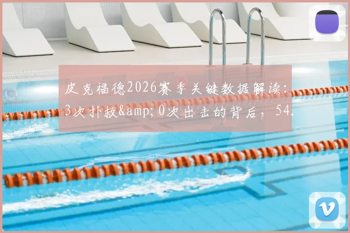 皮克福德2026赛季关键数据解读：3次扑救&amp;0次出击的背后，54.8%传球成功率该如何看待？